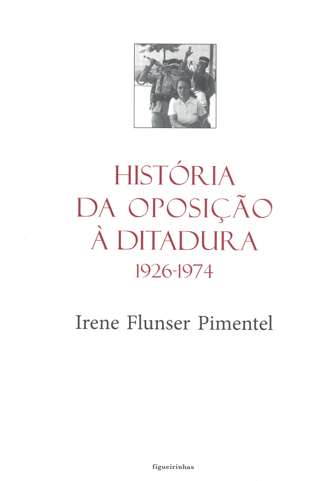 Irene Flunser Pimentel - História da Oposição à Ditadura, 1926-1974